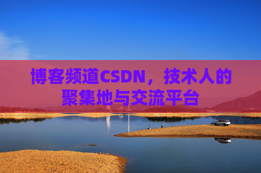 博客频道CSDN，技术人的聚集地与交流平台